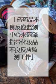省药品不良反应监测中心来菏泽指导化妆品不良反应监测工作